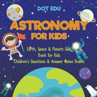 Cover image for Astronomy for Kids Earth, Space & Planets Quiz Book for Kids Children's Questions & Answer Game Books