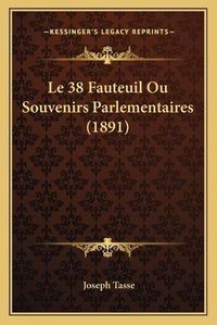 Cover image for Le 38 Fauteuil Ou Souvenirs Parlementaires (1891)