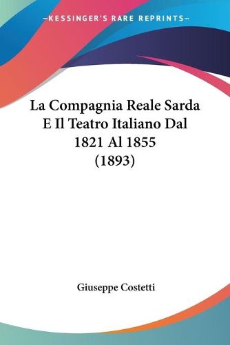 Cover image for La Compagnia Reale Sarda E Il Teatro Italiano Dal 1821 Al 1855 (1893)