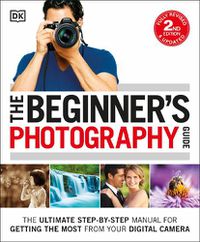 Cover image for The Beginner's Photography Guide: The Ultimate Step-by-Step Manual for Getting the Most from your Digital Camera