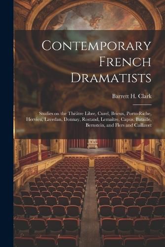 Contemporary French Dramatists; Studies on the Theatre Libre, Curel, Brieux, Porto-Riche, Hervieu, Lavedan, Donnay, Rostand, Lemaitre, Capus, Bataille, Bernstein, and Flers and Caillavet