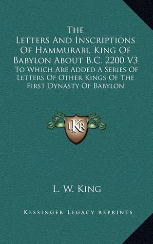 Cover image for The Letters and Inscriptions of Hammurabi, King of Babylon about B.C. 2200 V3: To Which Are Added a Series of Letters of Other Kings of the First Dynasty of Babylon