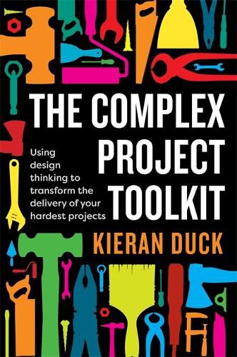 Cover image for The Complex Project Toolkit: Using design thinking to transform the delivery of your hardest projects