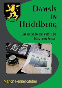 Cover image for Damals in Heidelberg: Eine Jugend zwischen Nostalgie, Traumen und Protest