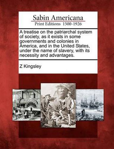 Cover image for A Treatise on the Patriarchal System of Society, as It Exists in Some Governments and Colonies in America, and in the United States, Under the Name of Slavery, with Its Necessity and Advantages.