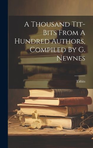 Cover image for A Thousand Tit-bits From A Hundred Authors, Compiled By G. Newnes