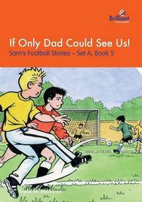 Cover image for If Only Dad Could See Us!: Sam's Football Stories - Set A, Book 5