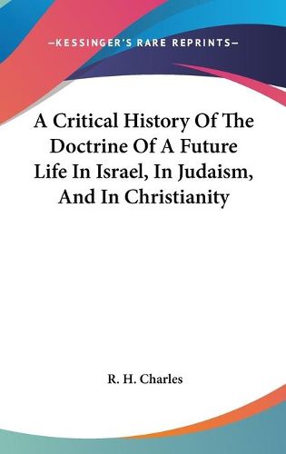 Cover image for A Critical History of the Doctrine of a Future Life in Israel, in Judaism, and in Christianity