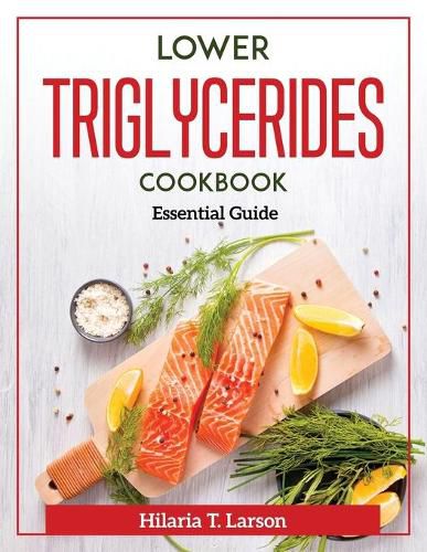 Cover image for Lower Triglycerides Cookbook: Essential Guide