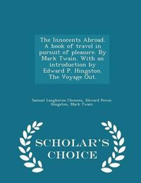 Cover image for The Innocents Abroad. a Book of Travel in Pursuit of Pleasure. by Mark Twain. with an Introduction by Edward P. Hingston. the Voyage Out. - Scholar's Choice Edition