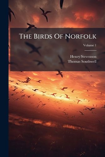 Cover image for The Birds of Norfolk: With Remarks on Their Habits, Migration, and Local Distribution, Volume 1