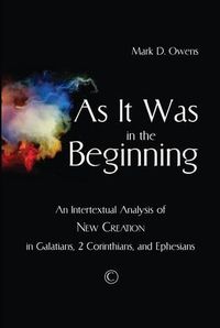 Cover image for As it Was in the Beginning: An Intertextual Analysis of New Creation in Galatians, 2 Corinthians, and Ephesians