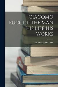 Cover image for Giacomo Puccini the Man His Life His Works