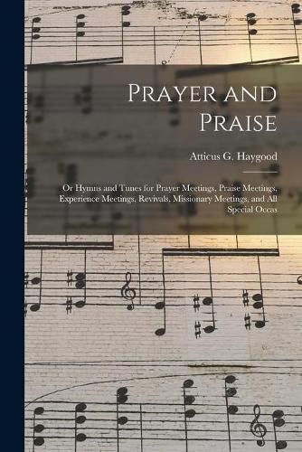 Prayer and Praise: or Hymns and Tunes for Prayer Meetings, Praise Meetings, Experience Meetings, Revivals, Missionary Meetings, and All Special Occas