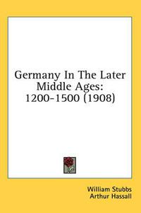 Cover image for Germany in the Later Middle Ages: 1200-1500 (1908)