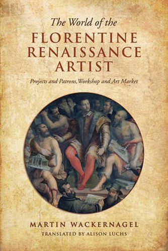 The World of the Florentine Renaissance Artist: Projects and Patrons, Workshop and Art Market