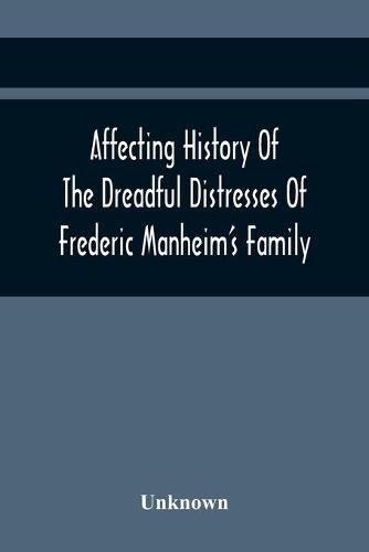 Cover image for Affecting History Of The Dreadful Distresses Of Frederic Manheim'S Family