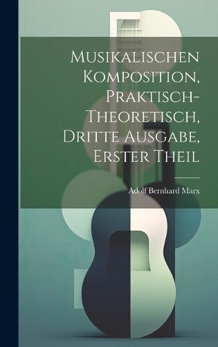 Cover image for Musikalischen Komposition, praktisch-theoretisch, Dritte Ausgabe, Erster Theil