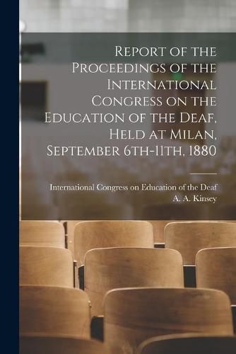 Cover image for Report of the Proceedings of the International Congress on the Education of the Deaf, Held at Milan, September 6th-11th, 1880 [electronic Resource]