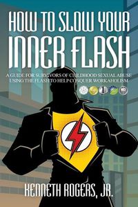 Cover image for How to Slow Your Inner Flash: A Guide for Survivors of Childhood Sexual Abuse Using the Flash to Help Conquer Workaholism