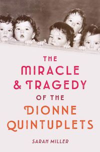 Cover image for The Miracle and Tragedy of the Dionne Quintuplets: A Miracle Exploited