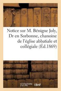 Cover image for Notice Sur M. Benigne Joly, Dr En Sorbonne, Chanoine de l'Eglise Abbatiale Et Collegiale: de St Etienne de Dijon, Instituteur Des Religieuses Hospitalieres...