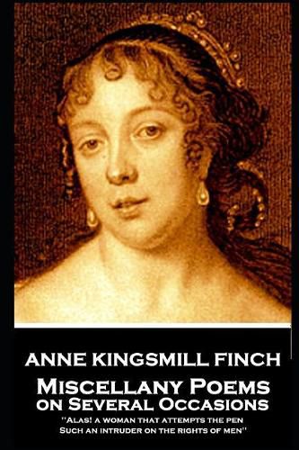 Anne Kingsmill Finch - Miscellany Poems on Several Occasions: Alas! a woman that attempts the pen, Such an intruder on the rights of men