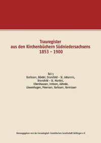 Cover image for Trauregister aus den Kirchenbuchern Sudniedersachsens 1853 - 1900: Teil 3 Barlissen, Boerdel, Dransfeld - St. Johannis, Dransfeld - St. Martini, Ellershausen, Imbsen, Juhnde, Loewenhagen, Meensen, Varlosen, Varmissen