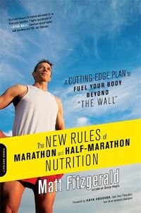 Cover image for The New Rules of Marathon and Half-Marathon Nutrition: A Cutting-Edge Plan to Fuel Your Body Beyond  the Wall