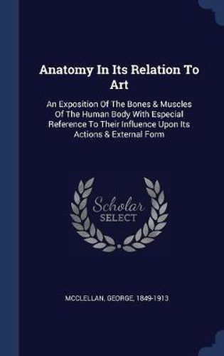 Cover image for Anatomy in Its Relation to Art: An Exposition of the Bones & Muscles of the Human Body with Especial Reference to Their Influence Upon Its Actions & External Form