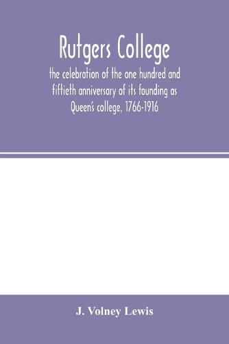 Cover image for Rutgers College; the celebration of the one hundred and fiftieth anniversary of its founding as Queen's college, 1766-1916