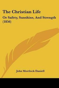 Cover image for The Christian Life: Or Safety, Sunshine, and Strength (1856)