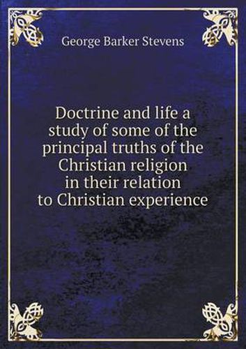 Cover image for Doctrine and life a study of some of the principal truths of the Christian religion in their relation to Christian experience