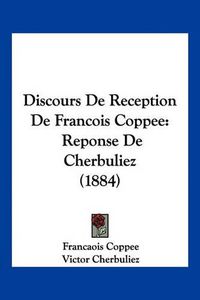 Cover image for Discours de Reception de Francois Coppee: Reponse de Cherbuliez (1884)