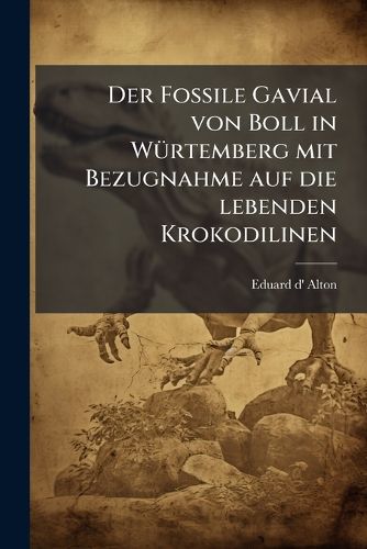 Cover image for Der Fossile Gavial Von Boll in W Rtemberg: Mit Bezugnahme Auf Die Lebenden Krokodilinen......