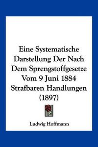 Cover image for Eine Systematische Darstellung Der Nach Dem Sprengstoffgesetze Vom 9 Juni 1884 Strafbaren Handlungen (1897)