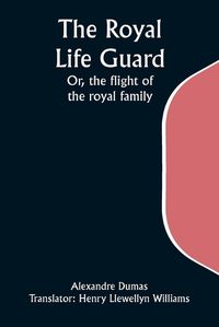 Cover image for The Royal Life Guard; Or, the flight of the royal family; A historical romance of the suppression of the French monarchy