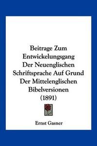 Cover image for Beitrage Zum Entwickelungsgang Der Neuenglischen Schriftsprache Auf Grund Der Mittelenglischen Bibelversionen (1891)