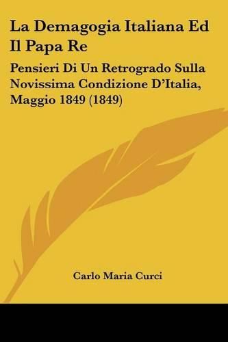 La Demagogia Italiana Ed Il Papa Re: Pensieri Di Un Retrogrado Sulla Novissima Condizione D'Italia, Maggio 1849 (1849)