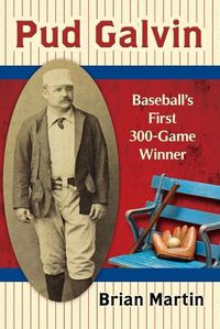 Cover image for Pud Galvin: Baseball's First 300-Game Winner