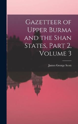 Cover image for Gazetteer of Upper Burma and the Shan States, Part 2, volume 3