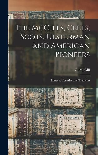 Cover image for The McGills, Celts, Scots, Ulsterman and American Pioneers; History, Heraldry and Tradition