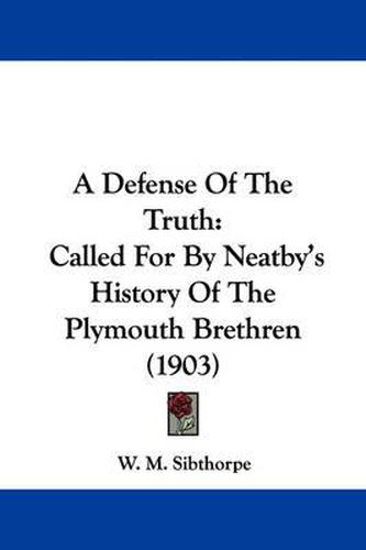 Cover image for A Defense of the Truth: Called for by Neatby's History of the Plymouth Brethren (1903)