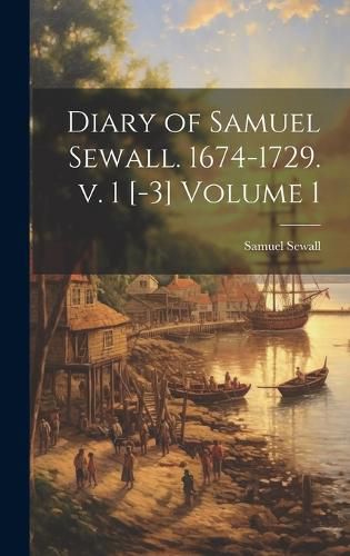 Cover image for Diary of Samuel Sewall. 1674-1729. v. 1 [-3] Volume 1