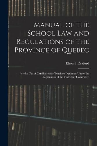 Cover image for Manual of the School Law and Regulations of the Province of Quebec [microform]: for the Use of Candidates for Teachers Diplomas Under the Regulations of the Protestant Committee