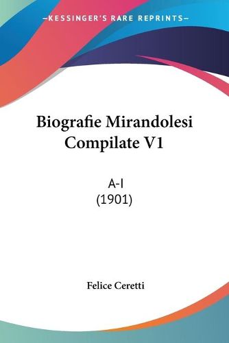 Cover image for Biografie Mirandolesi Compilate V1: A-I (1901)