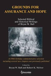 Cover image for Grounds for Assurance and Hope: Selected Biblical and Historical Writings of Bryan W. Ball