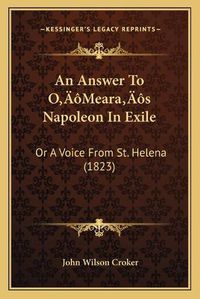 Cover image for An Answer to OA Acentsacentsa A-Acentsa Acentsmearaa Acentsacentsa A-Acentsa Acentss Napoleon in Exile: Or a Voice from St. Helena (1823)