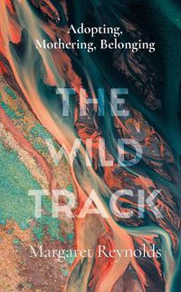 Cover image for The Wild Track: adopting, mothering, belonging