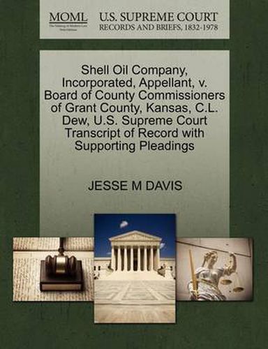 Cover image for Shell Oil Company, Incorporated, Appellant, V. Board of County Commissioners of Grant County, Kansas, C.L. Dew, U.S. Supreme Court Transcript of Record with Supporting Pleadings